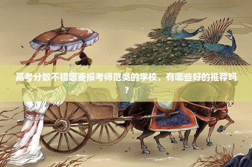 高考分数不错想要报考师范类的学校，有哪些好的推荐吗？