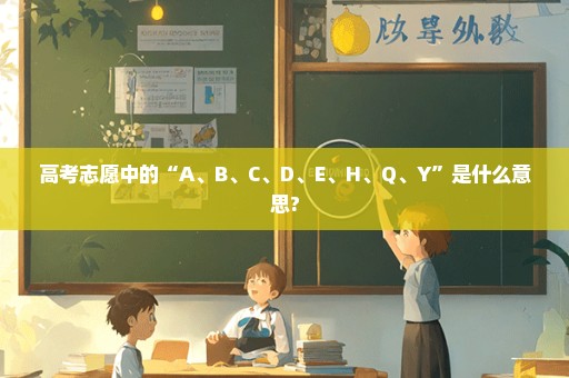 高考志愿中的“A、B、C、D、E、H、Q、Y”是什么意思?