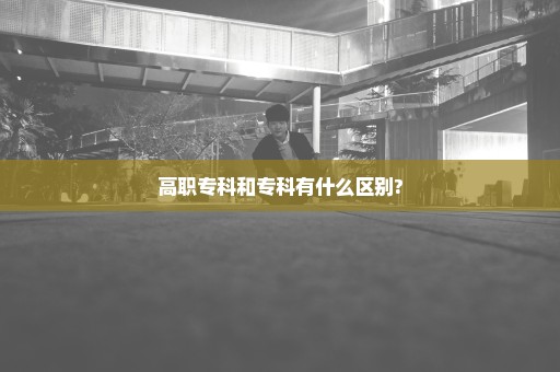 高职专科和专科有什么区别?