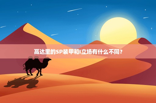 高达里的SP装甲和I立场有什么不同？