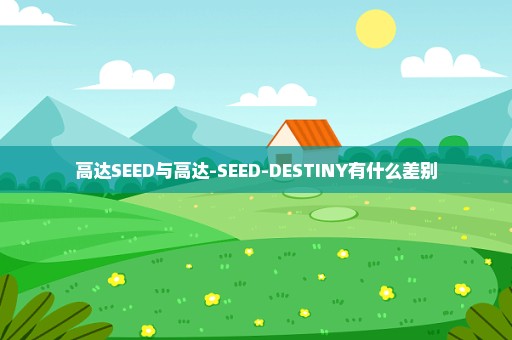 高达SEED与高达-SEED-DESTINY有什么差别