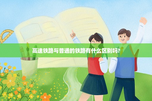 高速铁路与普通的铁路有什么区别吗?