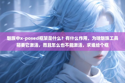 魅族中x-posed框架是什么？有什么作用，为啥魅族工具箱要它激活，而且怎么也不能激活，求谁给个框