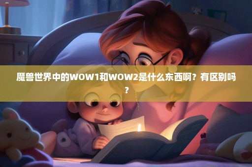 魔兽世界中的WOW1和WOW2是什么东西啊？有区别吗？