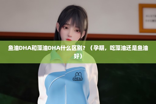 鱼油DHA和藻油DHA什么区别？（孕期，吃藻油还是鱼油好）