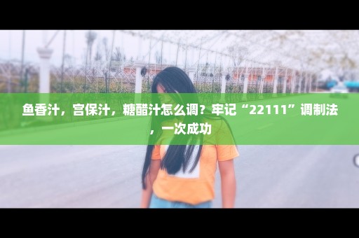 鱼香汁，宫保汁，糖醋汁怎么调？牢记“22111”调制法，一次成功