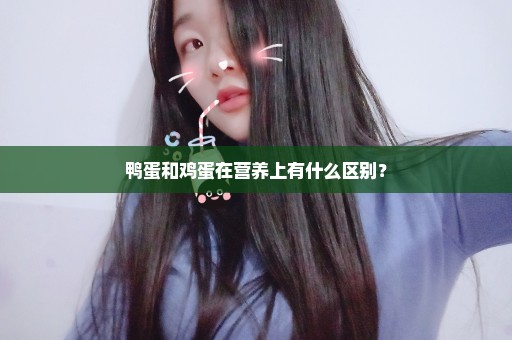 鸭蛋和鸡蛋在营养上有什么区别？