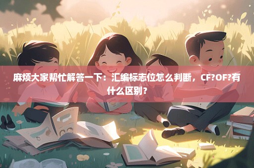 麻烦大家帮忙解答一下：汇编标志位怎么判断，CF?OF?有什么区别？