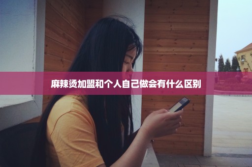 麻辣烫加盟和个人自己做会有什么区别