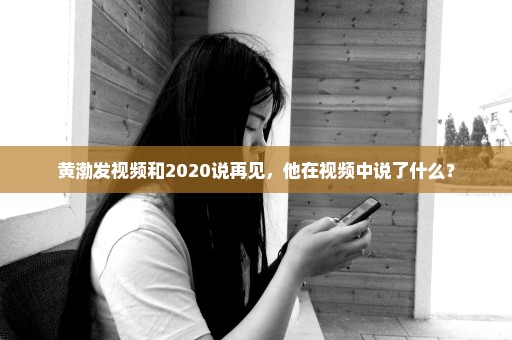 黄渤发视频和2020说再见，他在视频中说了什么？