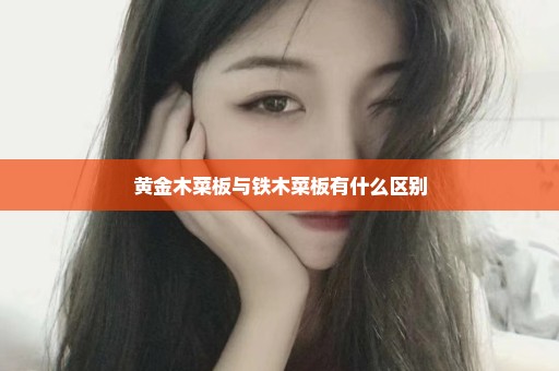 黄金木菜板与铁木菜板有什么区别