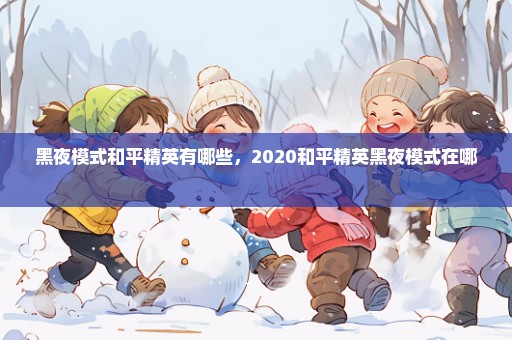 黑夜模式和平精英有哪些，2020和平精英黑夜模式在哪 