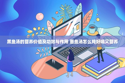 黑鱼汤的营养价值及功效与作用 墨鱼汤怎么炖好喝又营养