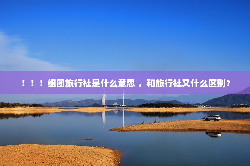 ！！！组团旅行社是什么意思 ，和旅行社又什么区别？