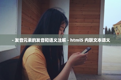  - 发音元素的发音和语义注解 - html5 内联文本语义