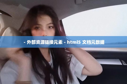  - 外部资源链接元素 - html5 文档元数据