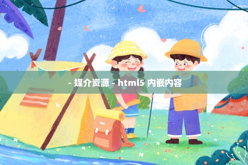  - 媒介资源 - html5 内嵌内容