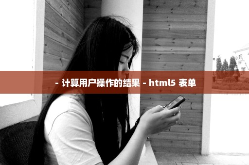  - 计算用户操作的结果 - html5 表单