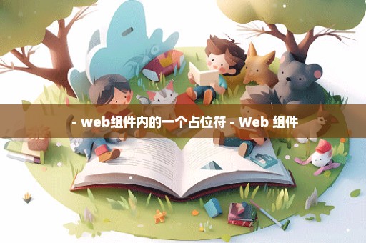  - web组件内的一个占位符 - Web 组件