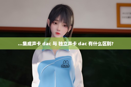 ...集成声卡+dac 与 独立声卡+dac 有什么区别?