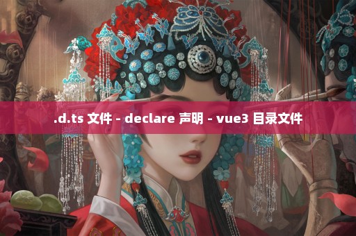 .d.ts 文件 - declare 声明 - vue3 目录文件