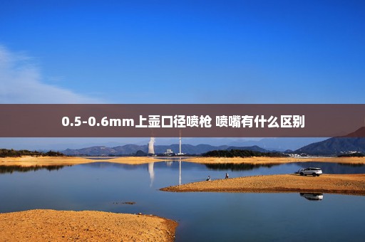 0.5-0.6mm上壶口径喷枪 喷嘴有什么区别