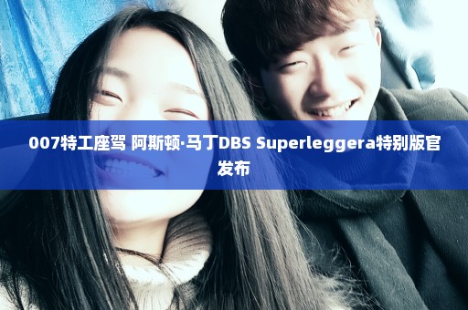 007特工座驾 阿斯顿·马丁DBS Superleggera特别版官发布