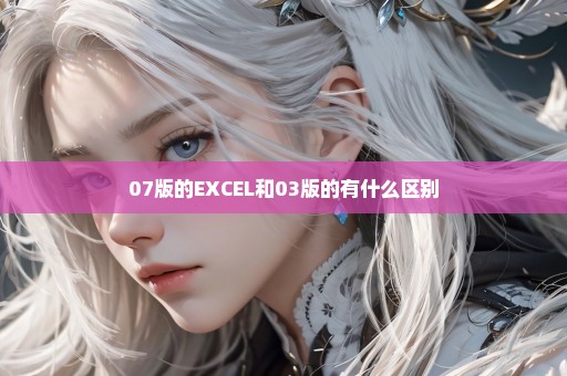 07版的EXCEL和03版的有什么区别