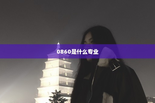 0860是什么专业