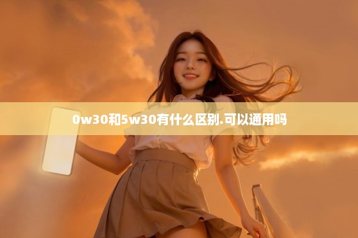 0w30和5w30有什么区别.可以通用吗