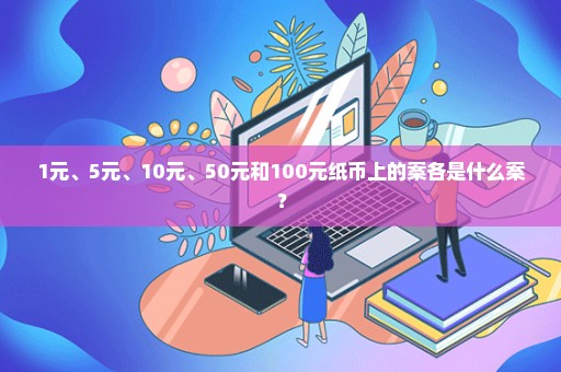 1元、5元、10元、50元和100元纸币上的案各是什么案？