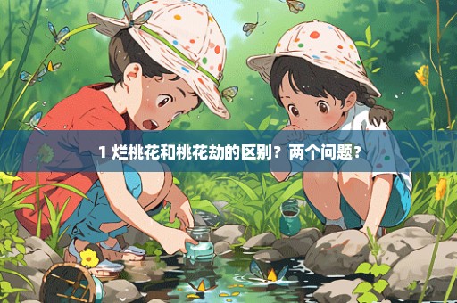 1 烂桃花和桃花劫的区别？两个问题？