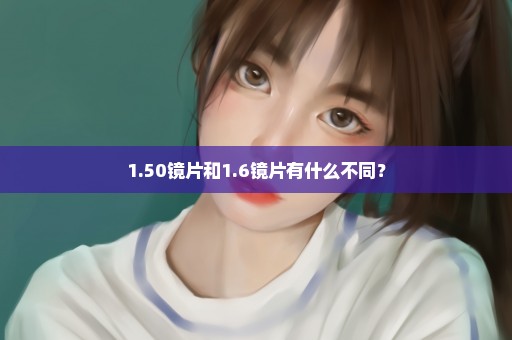 1.50镜片和1.6镜片有什么不同？