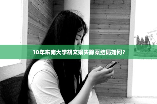 10年东南大学胡文娟失踪案结局如何？