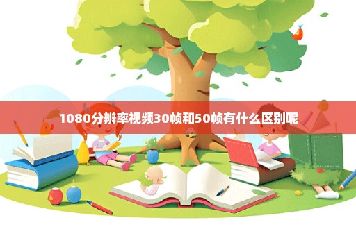 1080分辨率视频30帧和50帧有什么区别呢