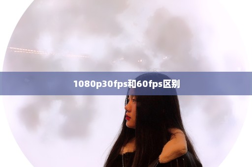 1080p30fps和60fps区别