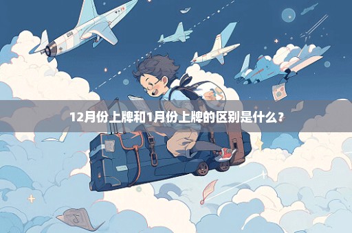 12月份上牌和1月份上牌的区别是什么？