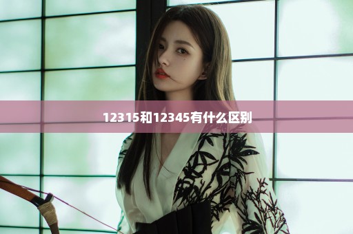 12315和12345有什么区别