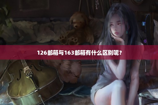 126邮箱与163邮箱有什么区别呢？