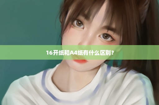 16开纸和A4纸有什么区别？