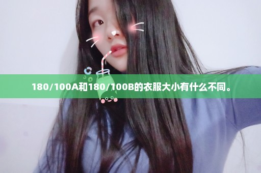 180/100A和180/100B的衣服大小有什么不同。