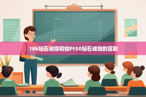 18k钻石戒指和铂Pt50钻石戒指的区别