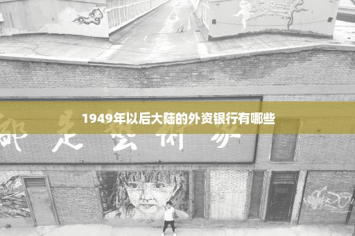 1949年以后大陆的外资银行有哪些