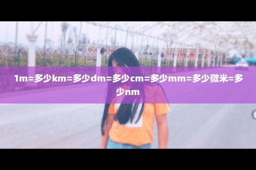 1m=多少km=多少dm=多少cm=多少mm=多少微米=多少nm