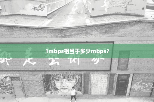 1mbps相当于多少mbps？