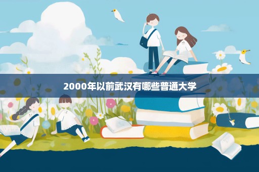 2000年以前武汉有哪些普通大学