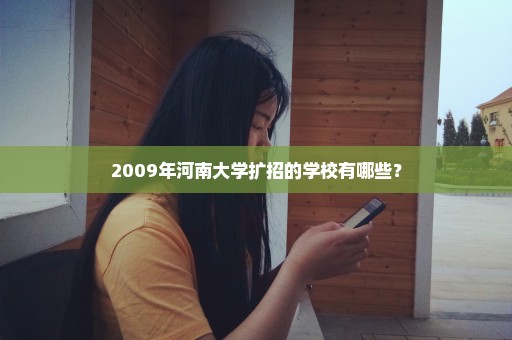 2009年河南大学扩招的学校有哪些？