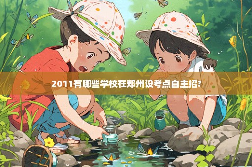 2011有哪些学校在郑州设考点自主招?