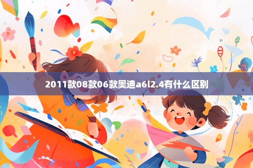 2011款08款06款奥迪a6l2.4有什么区别