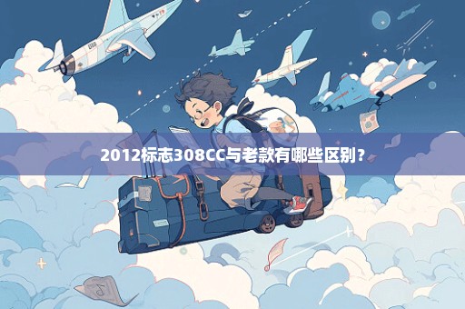 2012标志308CC与老款有哪些区别？